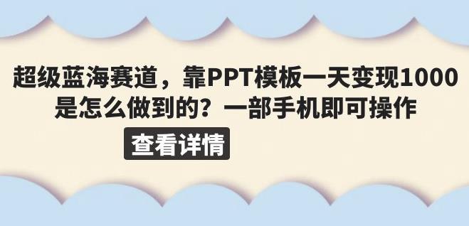 超级蓝海赛道，靠PPT模板一天变现1000是怎么做到的（教程+99999份PPT模板）【揭秘】-创客云联盟