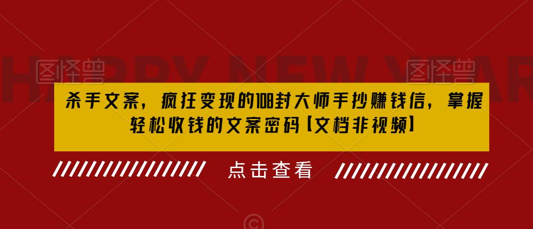 杀手文案，疯狂变现的108封大师手抄赚钱信，掌握轻松收钱的文案密码【文档非视频】-创客云联盟