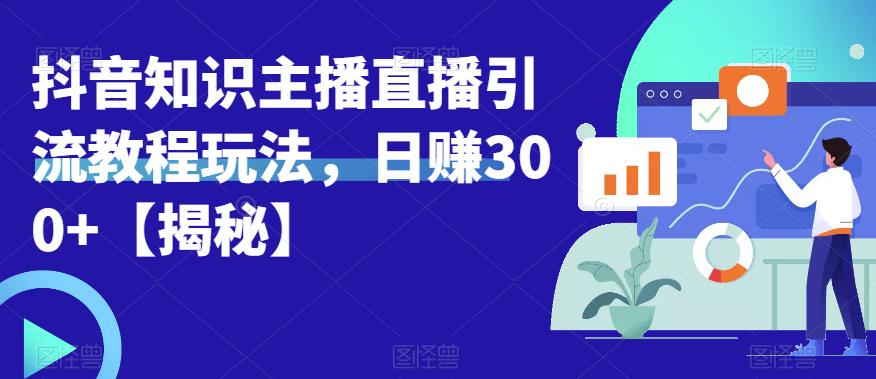 宝哥抖音知识主播直播引流教程玩法，日赚300+【揭秘】-创客云联盟