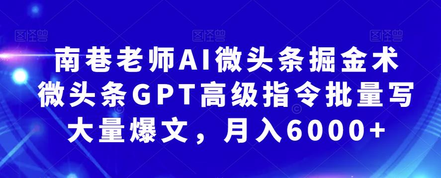 南巷老师AI微头条掘金术：微头条GPT高级指令批量写大量爆文，月入6000+-创客云联盟