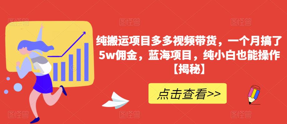 纯搬运项目多多视频带货，一个月搞了5w佣金，蓝海项目，纯小白也能操作【揭秘】-创客云联盟