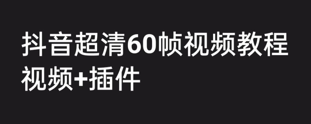 外面收费2300的抖音高清60帧视频教程，保证你能学会如何制作视频（教程+插件）-创客云联盟