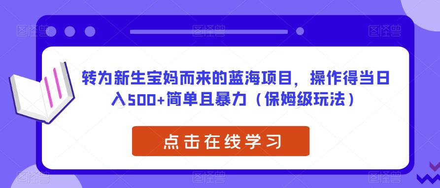 转为新生宝妈而来的蓝海项目，操作得当日入500+简单且暴力（保姆级玩法）【揭秘】-创客云联盟