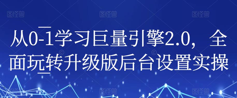 从0-1学习巨量引擎2.0，全面玩转升级版后台设置实操-创客云联盟