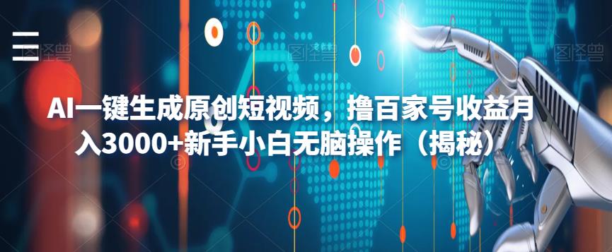AI一键生成原创短视频，撸百家号收益月入3000+新手小白无脑操作（揭秘）-创客云联盟