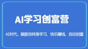 AI学习创富营-AI时代,赋能你终身学习、快乐赚钱、自动创富-创客云联盟