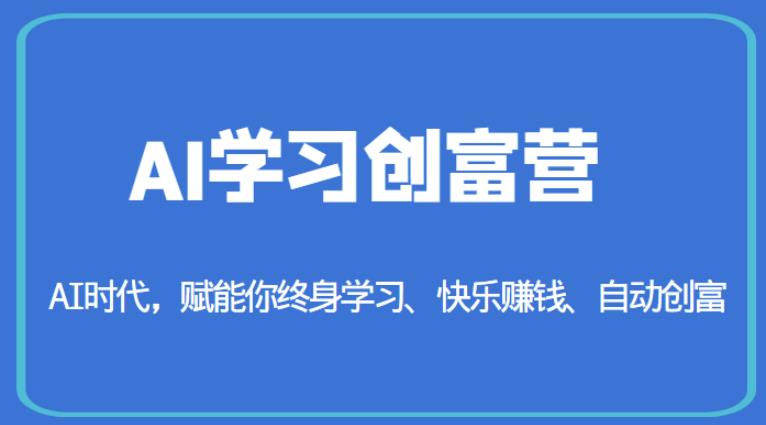 AI学习创富营-AI时代，赋能你终身学习、快乐赚钱、自动创富-创客云联盟