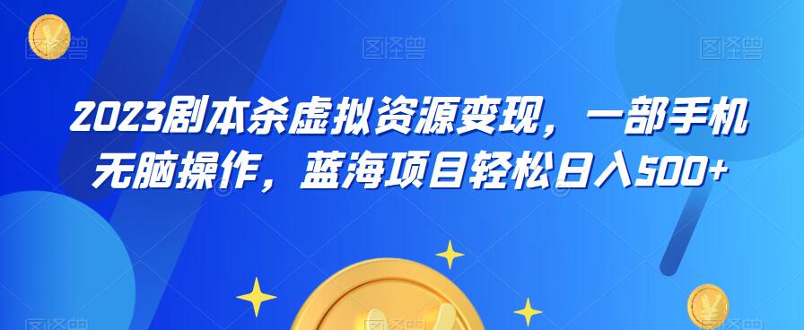 云逸·2023剧本杀虚拟资源变现，一部手机无脑操作，蓝海项目轻松日入500+-创客云联盟