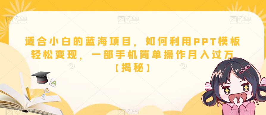 适合小白的蓝海项目，如何利用PPT模板轻松变现，一部手机简单操作月入过万【揭秘】-创客云联盟
