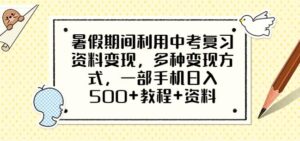 暑假期间利用中考复习资料变现,多种变现方式,一部手机日入500+教程+资料【揭秘】-创客云联盟