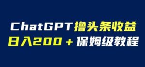 ChatGPT解放双手撸头条收益，日入200保姆级教程，自媒体小白无脑操作【揭秘】-创客云联盟