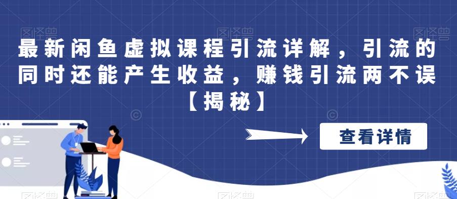 最新闲鱼虚拟课程引流详解，引流的同时还能产生收益，赚钱引流两不误【揭秘】-创客云联盟