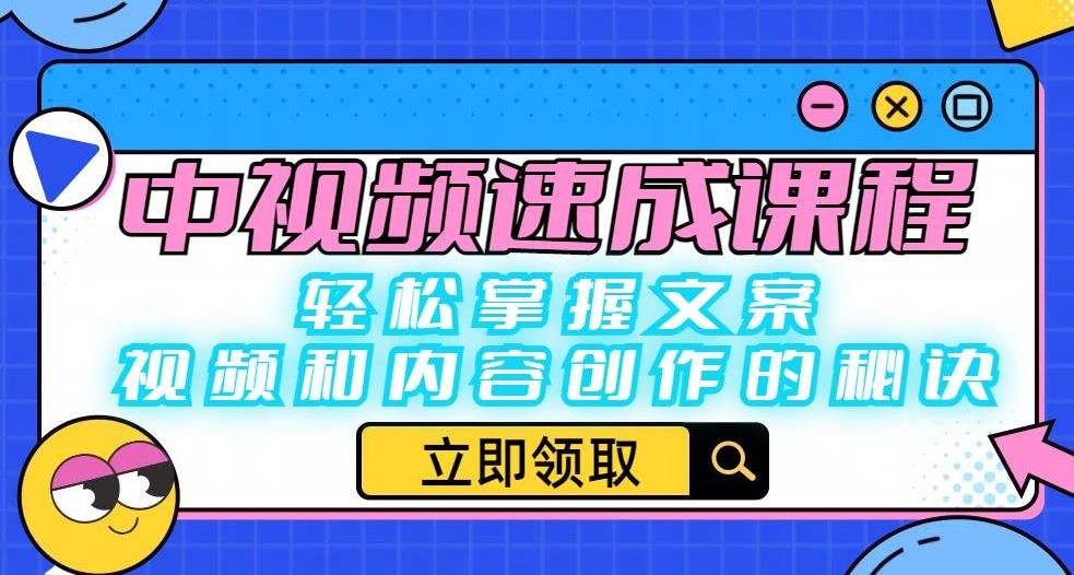 中视频速成课程：轻松掌握文案、视频和内容创作的秘诀-创客云联盟
