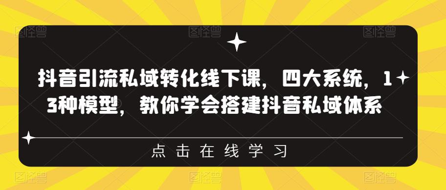 抖音引流私域转化线下课，四大系统，13种模型，教你学会搭建抖音私域体系‎-创客云联盟