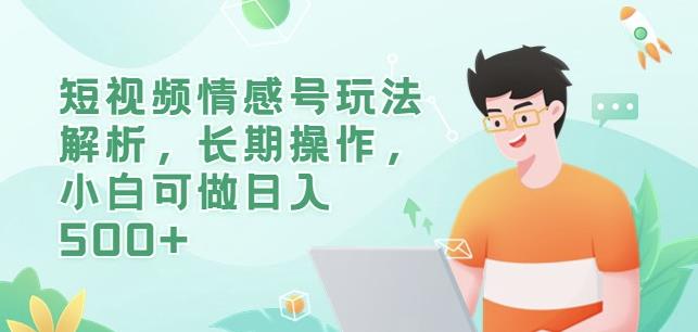 短视频情感号玩法解析，长期操作，小白可做日入500+【揭秘】-创客云联盟