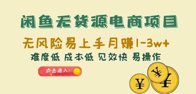 闲鱼无货源电商项目：无风险易上手月赚10000+难度低成本低见效快易操作【揭秘】-创客云联盟