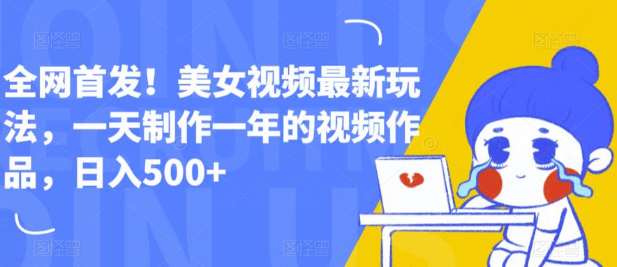 全网首发！美女视频最新玩法，一天制作一年的视频作品，日入500+【揭秘】-创客云联盟