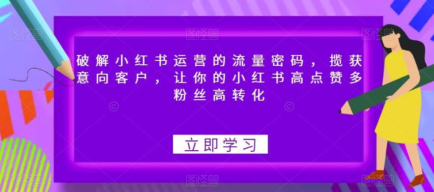 破解小红书运营的流量密码，揽获意向客户，让你的小红书高点赞多粉丝高转化-创客云联盟