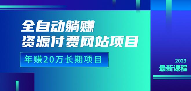 全自动躺赚资源付费网站项目：年赚20万长期项目（详细教程+源码）23年更新-创客云联盟