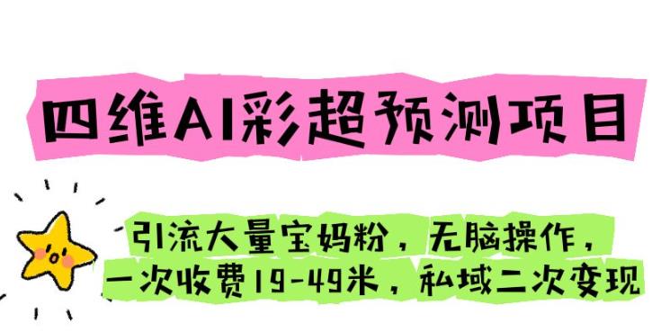 四维AI彩超预测项目引流大量宝妈粉无脑操作一次收费19-49私域二次变现【仅揭秘】-创客云联盟