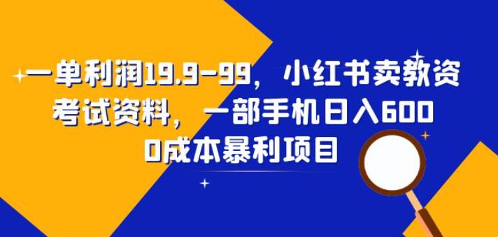 一单利润19.9-99，小红书卖教资考试资料，一部手机日入600（揭秘）-创客云联盟
