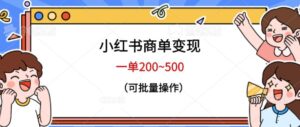 小红书商单变现，一单200~500，可批量操作【仅揭秘】-创客云联盟