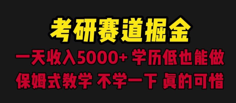 考研赛道掘金，一天5000+学历低也能做，保姆式教学，不学一下，真的可惜-创客云联盟