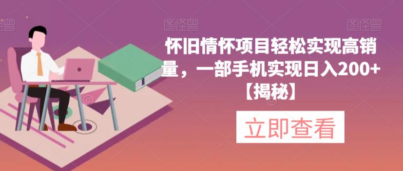 怀旧情怀项目轻松实现高销量，一部手机实现日入200+【揭秘】-创客云联盟