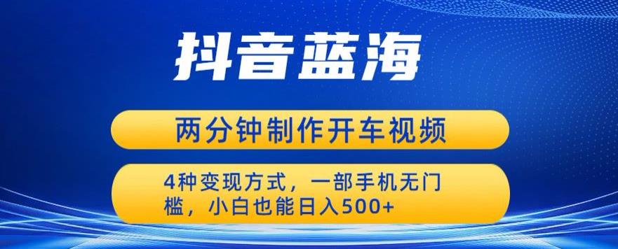 蓝海项目发布开车视频，两分钟一个作品，多种变现方式，一部手机无门槛小白也能日入500-创客云联盟