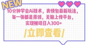 10分钟学会Ai技术,表情包最新玩法,每一张都是原创无脑上传平台日入300+【揭秘】-创客云联盟