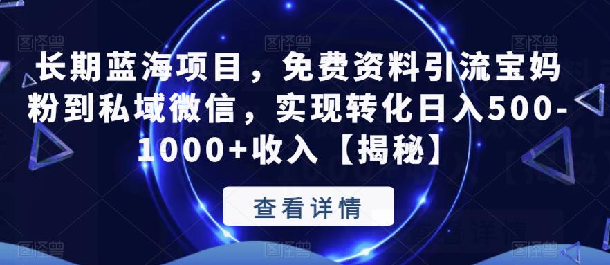 长期蓝海项目，免费资料引流宝妈粉到私域微信，实现转化日入500-1000+收入【揭秘】-创客云联盟
