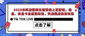 2023年抖店精细化运营线上直播课，选品、商品卡自然流玩法，抖店起店高阶玩法-创客云联盟