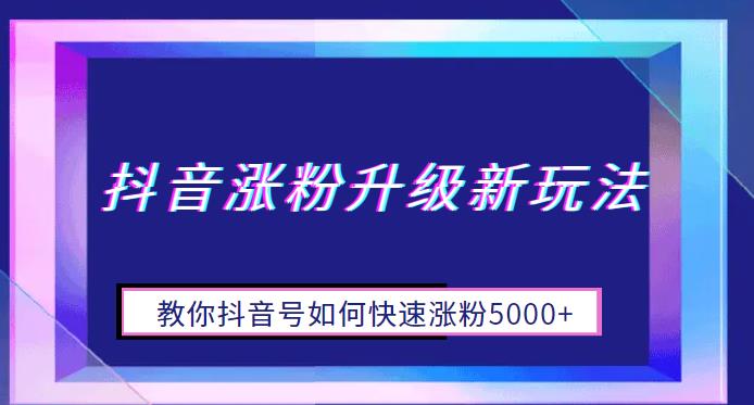 抖音涨粉升级新玩法，教你抖音号如何快速涨粉5000+【揭秘】-创客云联盟
