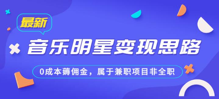 某公众号付费文章《音乐明星变现思路，0成本薅佣金，属于兼职项目非全职》-创客云联盟