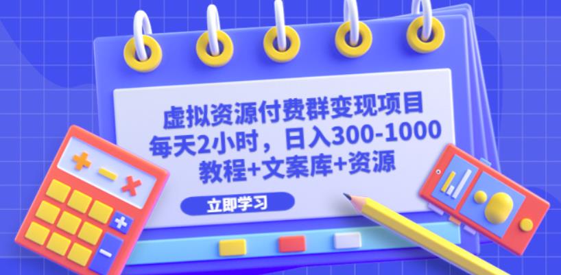 虚拟资源付费群变现项目：每天2小时，日入300-1000+（教程+文案库+资源）-创客云联盟