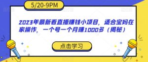 2023年最新看直播赚钱小项目，适合宝妈在家操作，一个号一个月赚1000多（揭秘）-创客云联盟