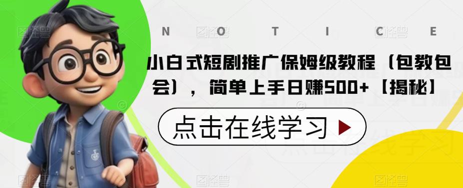 小白式短剧推广保姆级教程（包教包会），简单上手日赚500+【揭秘】-创客云联盟