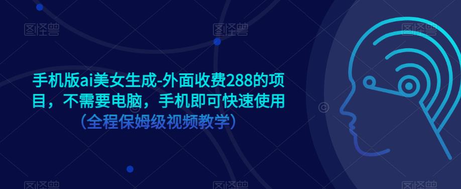 手机版ai美女生成-外面收费288的项目，不需要电脑，手机即可快速使用（全程保姆级视频教学）-创客云联盟