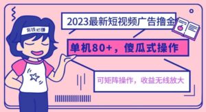 2023最新玩法短视频广告撸金，单机收益80+，可矩阵，傻瓜式操作，小白可上手【揭秘】-创客云联盟