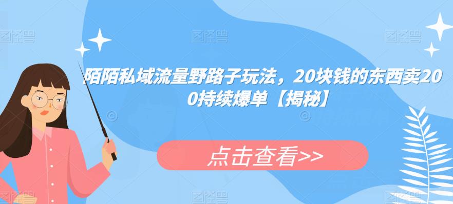 陌陌私域流量野路子玩法，20块钱的东西卖200持续爆单【揭秘】-创客云联盟