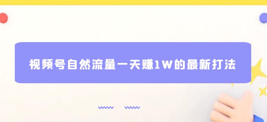视频号自然流量一天赚1W的最新打法，基本0投资【揭秘】-创客云联盟