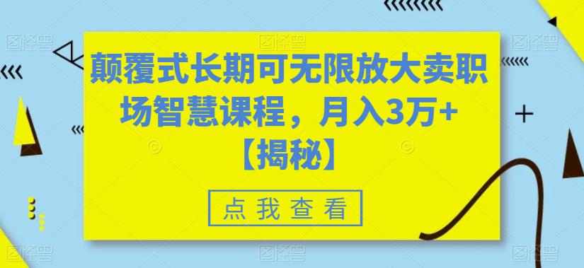 颠覆式长期可无限放大卖职场智慧课程，月入3万+【揭秘】-创客云联盟