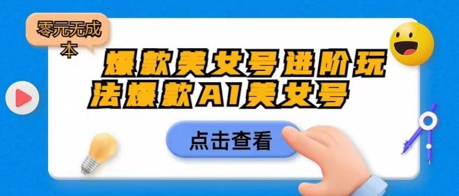 爆款美女号进阶玩法爆款AI美女号，日入1000零元无成本【揭秘】-创客云联盟