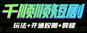 收费800多的千顺顺短剧玩法+开通权限+教程。玩法简单，操作简单【揭秘】-创客云联盟