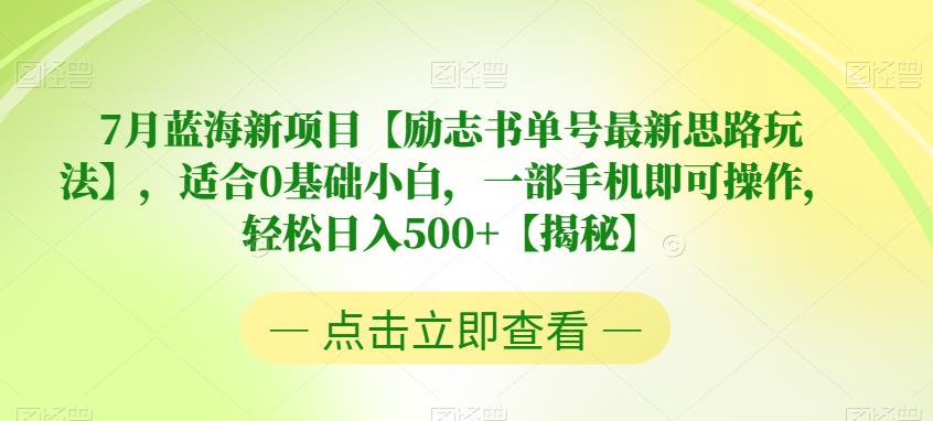 7月蓝海新项目【励志书单号最新思路玩法】，适合0基础小白，一部手机即可操作，轻松日入500+【揭秘】-创客云联盟