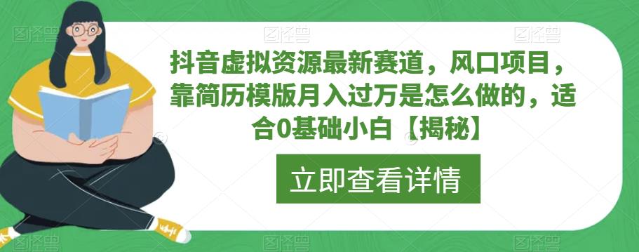 抖音虚拟资源最新赛道，风口项目，靠简历模版月入过万是怎么做的，适合0基础小白【揭秘】-创客云联盟
