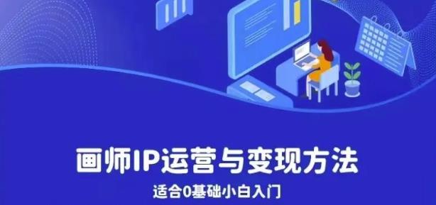 画师IP运营与变现方法，0基础小白进阶自由插画师系统课-创客云联盟