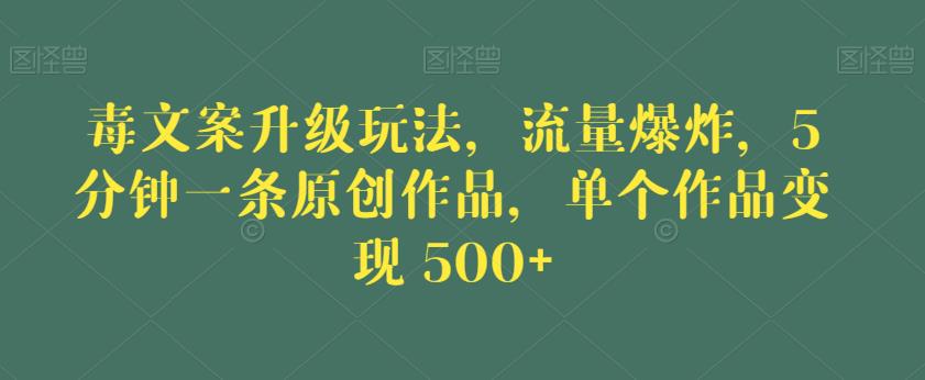 毒文案升级玩法，流量爆炸，5分钟一条原创作品，单个作品变现500+【揭秘】-创客云联盟