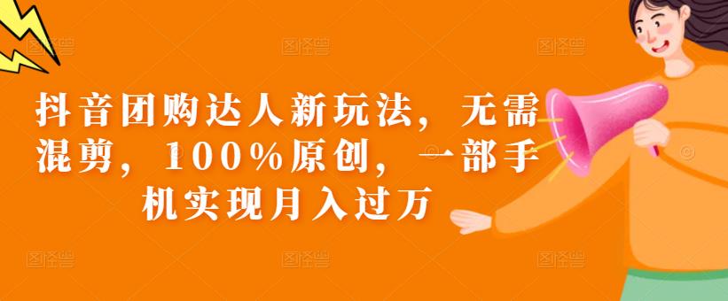 抖音团购达人新玩法，无需混剪，100%原创，一部手机实现月入过万【揭秘】-创客云联盟