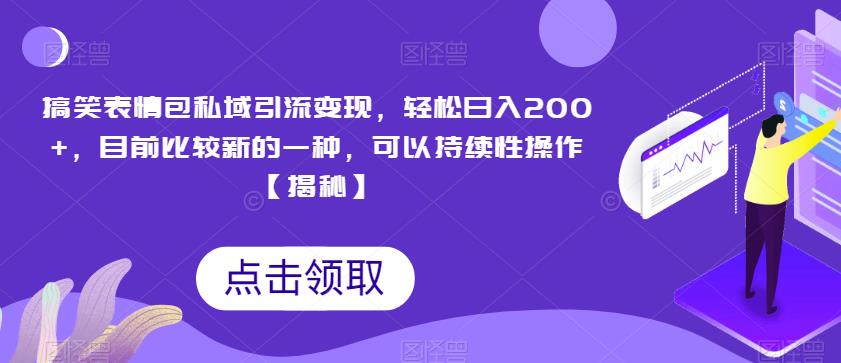 搞笑表情包私域引流变现，轻松日入200+，目前比较新的一种，可以持续性操作【揭秘】-创客云联盟